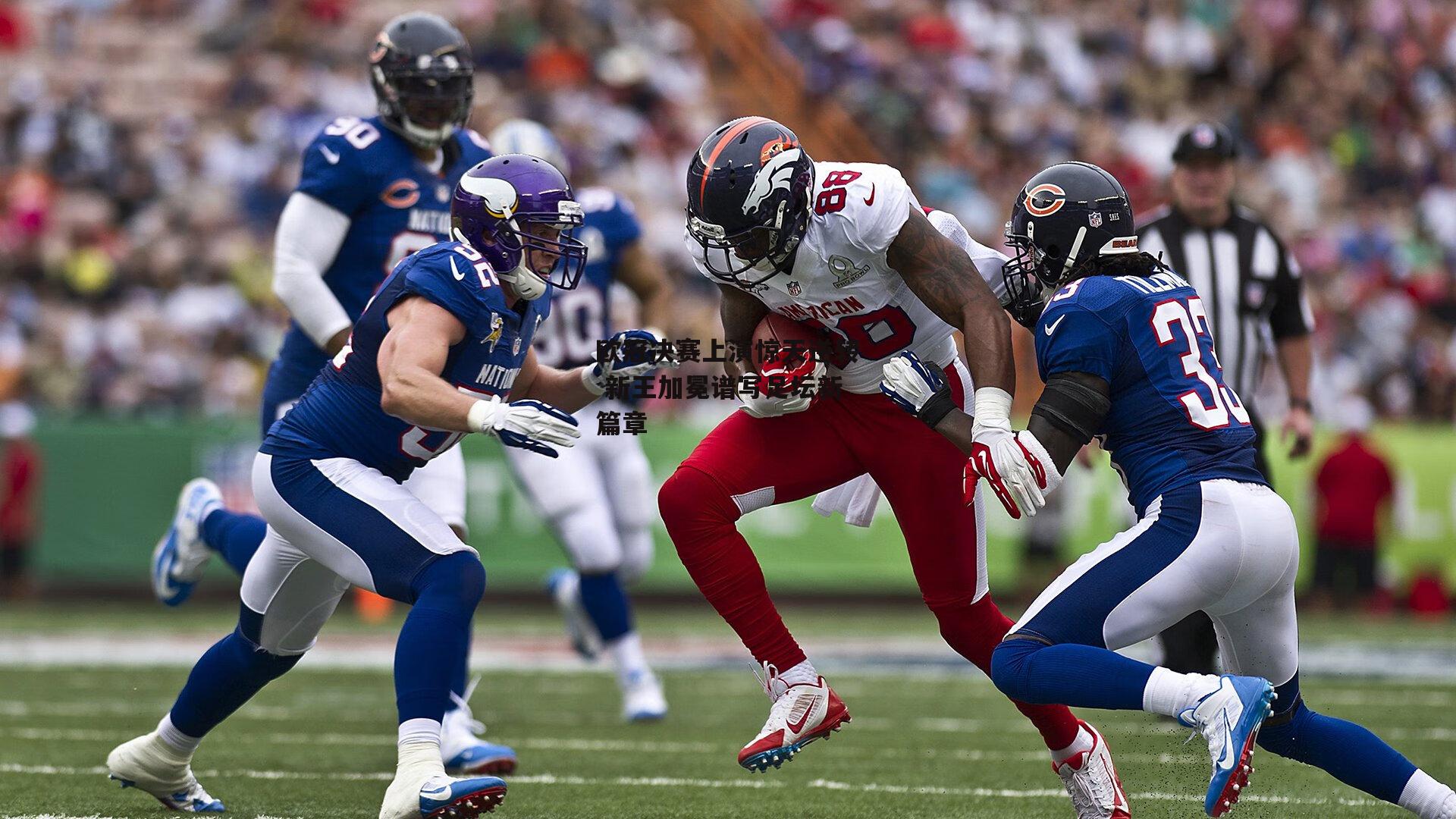 欧冠决赛上演惊天逆转 新王加冕谱写足坛新篇章