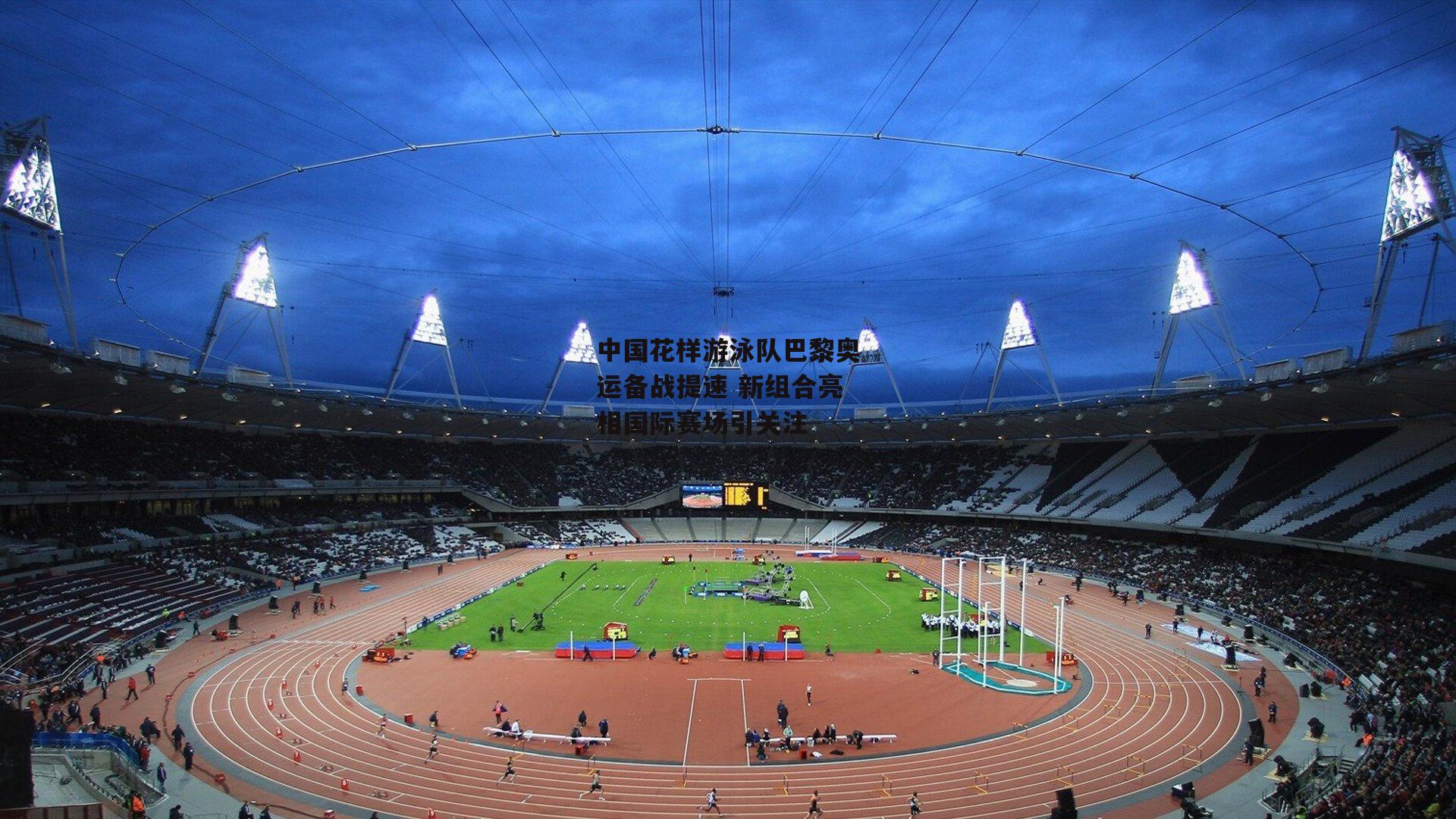 乐竞体育平台|中国花样游泳队巴黎奥运备战提速 新组合亮相国际赛场引关注