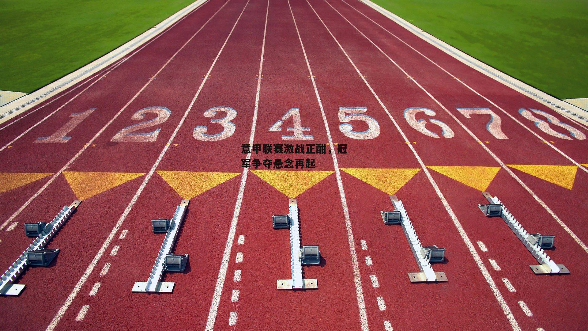 意甲联赛激战正酣，冠军争夺悬念再起