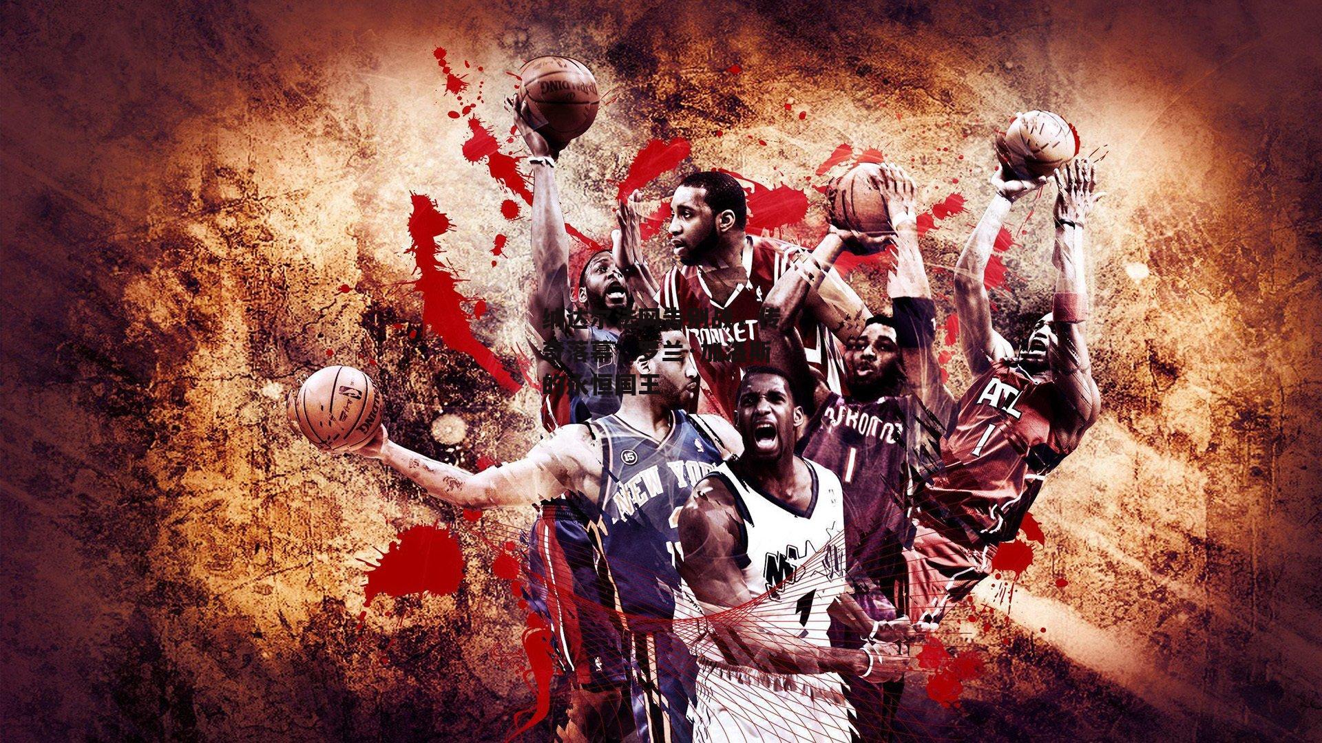 纳达尔法网告别战，传奇落幕，罗兰·加洛斯的永恒国王