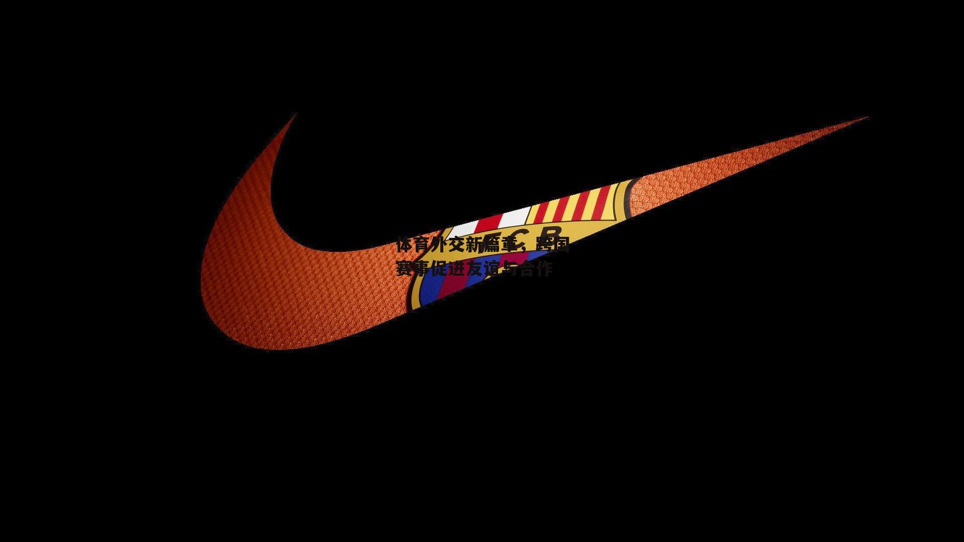 乐竞体育官网：体育外交新篇章，跨国赛事促进友谊与合作